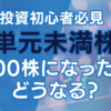 単元未満株　100株になったらどうなる？